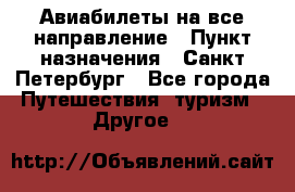 Авиабилеты на все направление › Пункт назначения ­ Санкт-Петербург - Все города Путешествия, туризм » Другое   